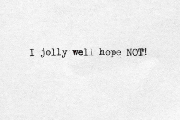 I jolly well hope NOT! 