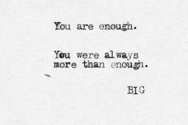You are enough. You were always more than enough. BIG 