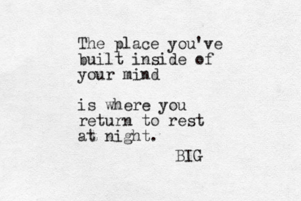 The place you've built inside of your mind is where you return to rest at night. BIG 