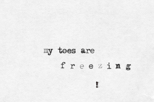my toes are f r e e z i n g !
