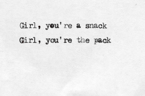 Girl, you're a snack Girl, you're the pack