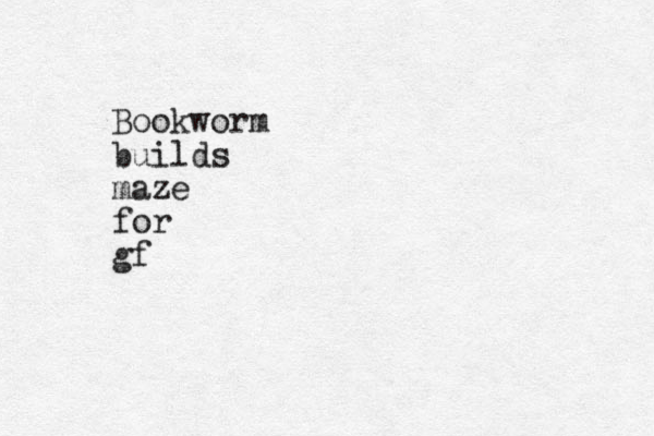 Bookworm builds maze for gf