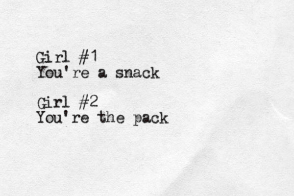 Girl #1 You're a snack Girl #2 You're the pack