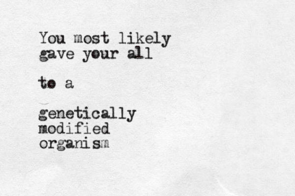 You most likely gave your all to a genetically modified organism