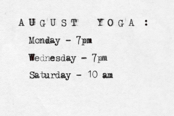 A U G U S T Y O G A : Monday - 7pm Wednesday - 7pm Saturday - 10 am 
