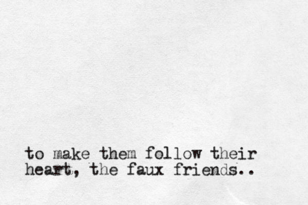 to make them follow their heart, the faux friends..