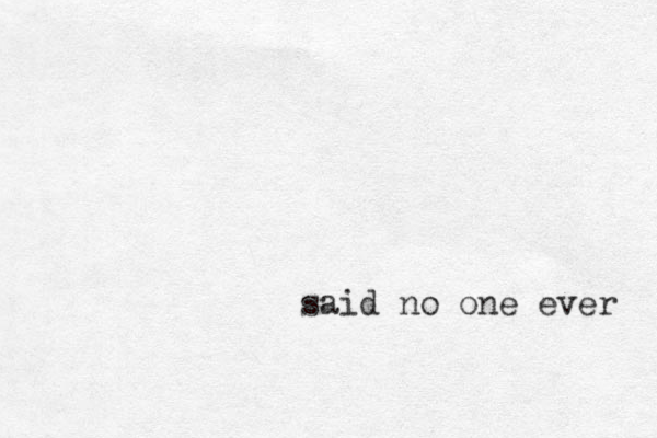 said no one ever 