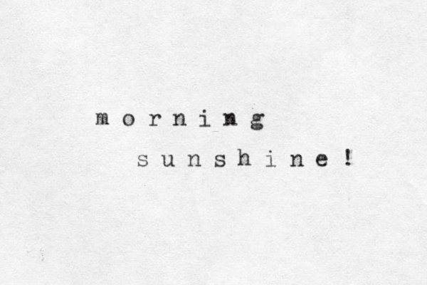 m o r n i n g s u n s h i n e ! 