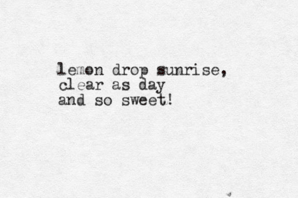 lemon drop sunrise, clear as day and so sweet!