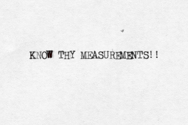 KNOW THY MEASUREMENTS!! 