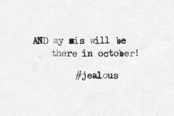 AND my sis will be there in october! #jealous 