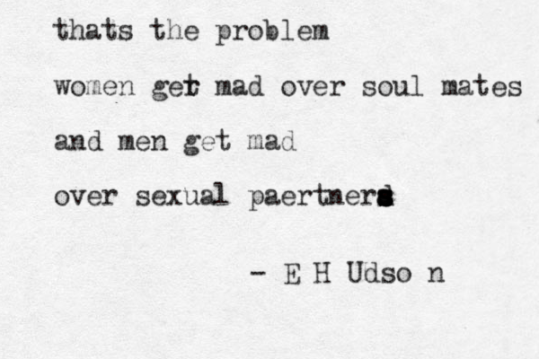 thats the problem women ger t mad over soul mates and men get mad over sexual paertnerd s s s s s a s - E H Udso n