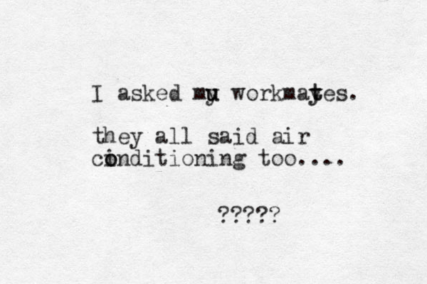 I asked mu y u workmayes y t t . they all said air cind o o itioning too.... ?????