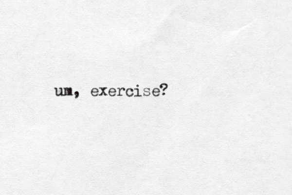um, exercise? 