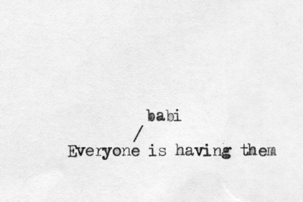 babi / Everyone is having them 