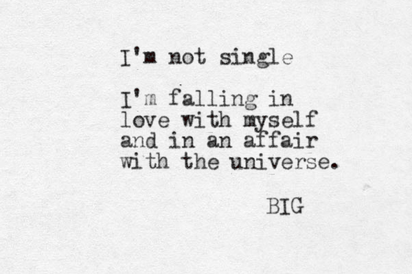 I'm not single I'm falling in love with myself and in an affair with the universe. BIG 
