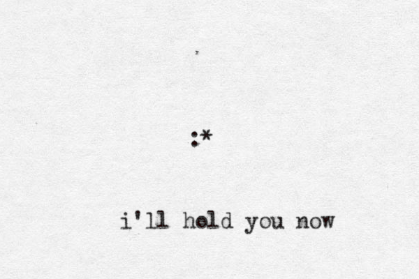 :* i'll hold you now 