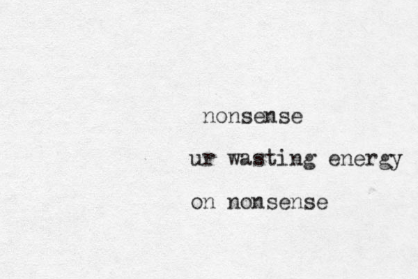 nonsense ur wasting energy on nonsense