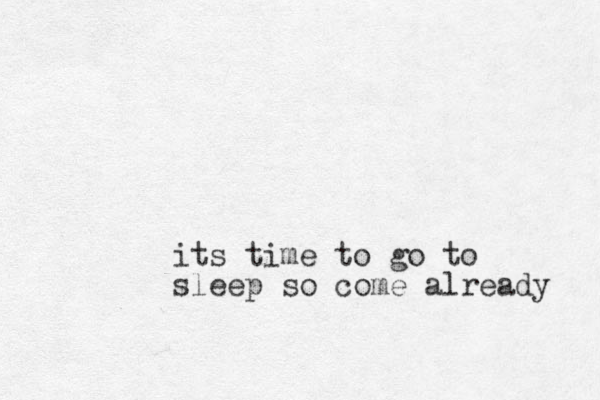 its time to go to sleep so come already 
