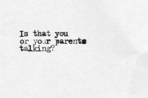 Is that you or your parents talking?