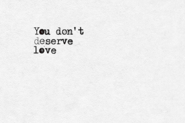 You don't deserve love