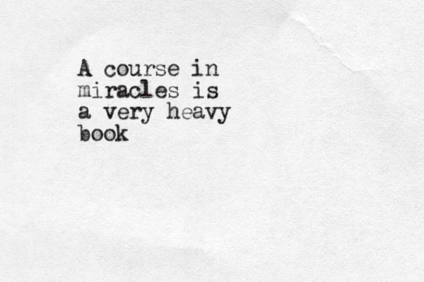 A course in miracles is a very heavy book