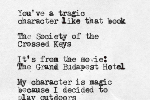 You've a tragic character like that book The Society of the Crossed Keys It's from te he movie: The Grand Budapest Hotel My character is magic because I decided to play outdoors