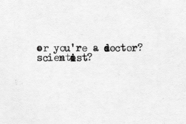 or you're a soctor? d d scientost? i i