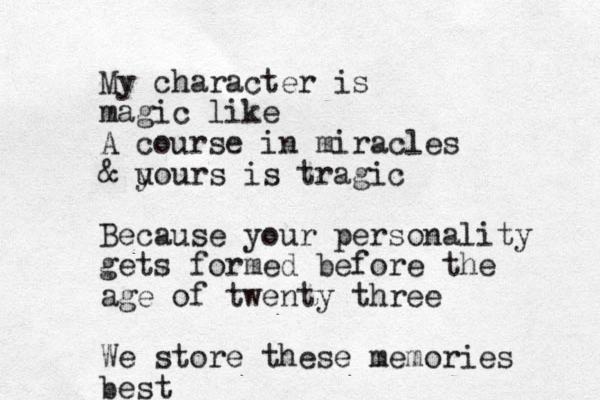 My character is magic like A course in miracles & u yours is tragic Because your personality gets formed before the age of twenty three We store these memories best