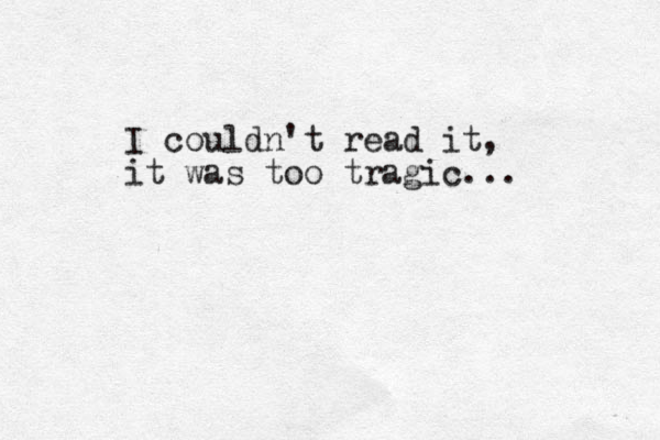 I couldn't read it, it was too tragic...