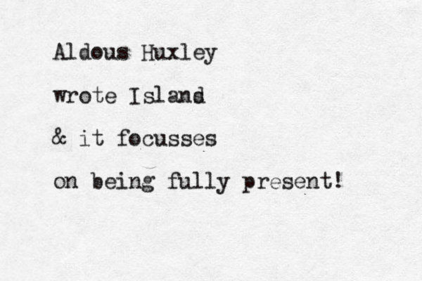 Aldous Huxley wrote Islans d & it focusses on being fully present! 