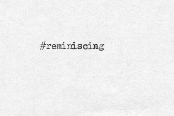 #reminiscing