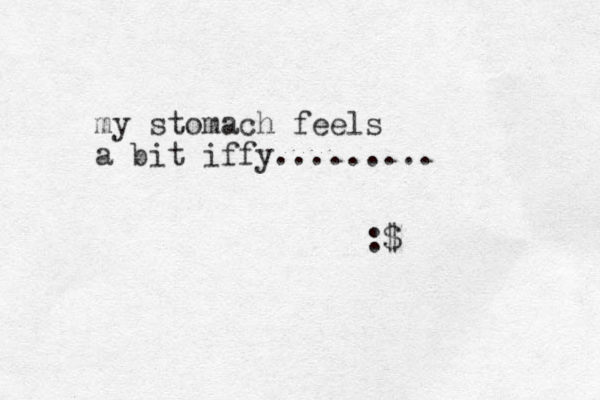 my stomach feels a bit iffy......... :$