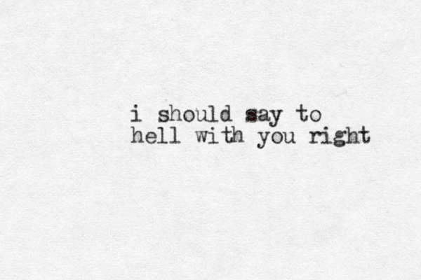 i should say to hell with you right