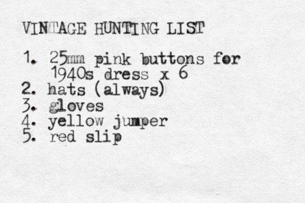 VINTAGE HUNTING LIST 1. 25mm pink buttons for 1940s dress 2. hats (always) 3. gloves 4. yellow jumper 5. red slip x 6 