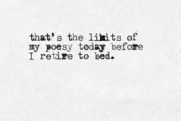 that's the likits m m of my poesy today before I retire to bed.