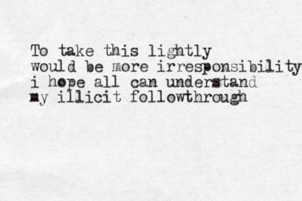 To take this lightly would be more irresponsibility i hope all can understand my illicit followthrough 