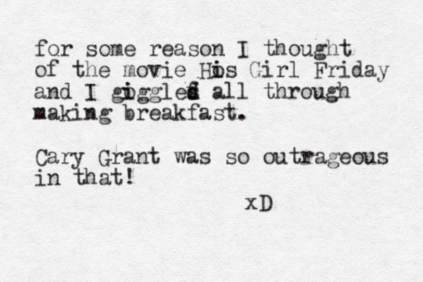 for some reason I thought of the movie Hos Girl i i Friday and I gogg i i les f d d all through making breakfast. Cary Grant was so outrageous in that! xD