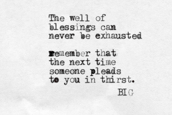 The well of blessings can never be exhausted m r r remember that the next time someone p pleads to you in thirst. BIG