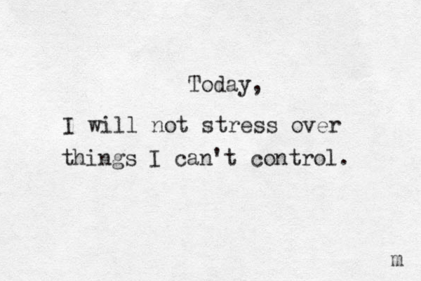 Today, I will not stress over things I can't control. m 