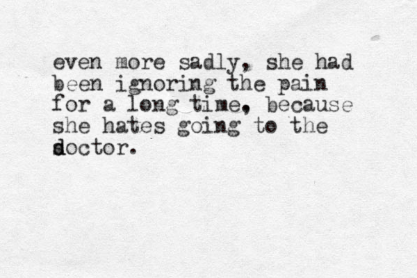 even more sadly, she had been ignoring the pain for a long time. , because she hates going to the s d doctor.
