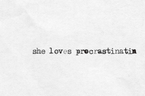 she loves procrastinatin 