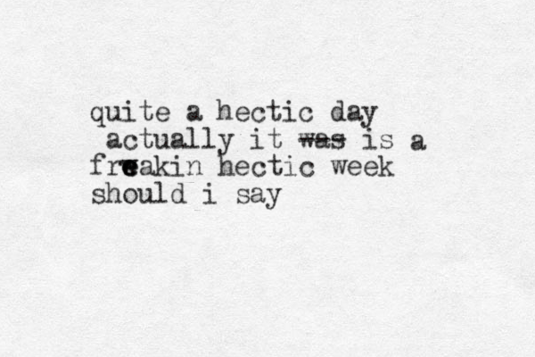 quite a hectic day actually it was --- is frw eakin e e hectic week should i say a 