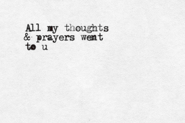 All my thoughts & prayers went to u