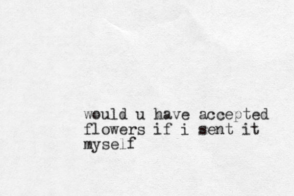 would u have accepted flowers if i sent it myself