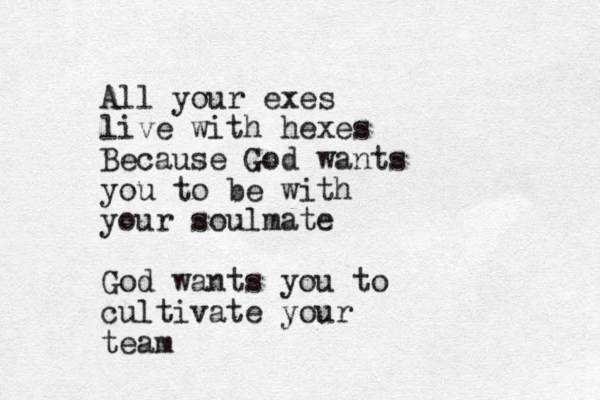 All your exes live with hexes Because God wants you to be with your soulmate God wants you to cultivate your team