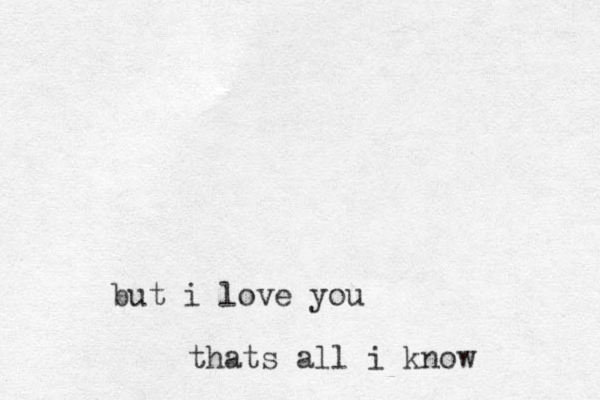 but i love you thats all i know