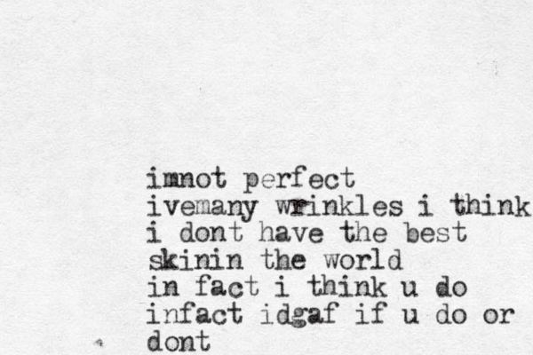 imnot perfect ivemany wrinkles i think i dont have the best skinin the world in fact i think u do infact idgaf if u do or dont