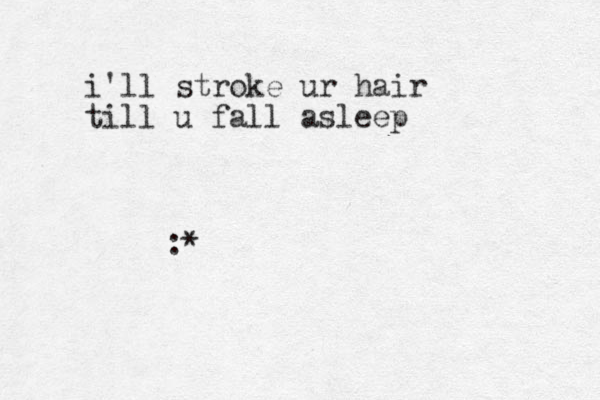 :* i'll stroke ur hair till u fall asleep