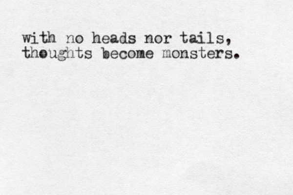 with no heads nor tails, thoughts become monsters. 